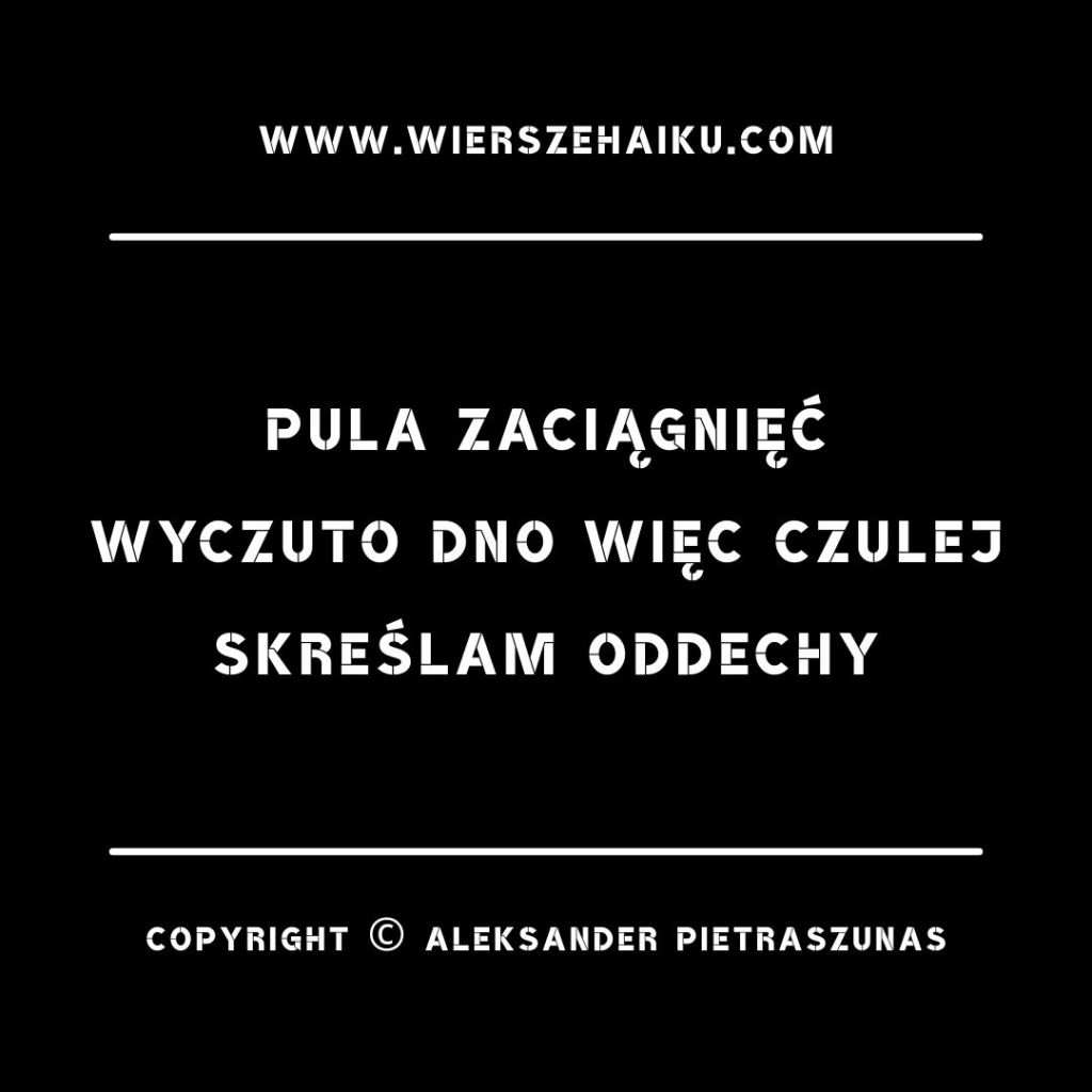 Poezja haiku :

pula zaciągnięć
wyczuto dno więc czulej
skreślam oddechy