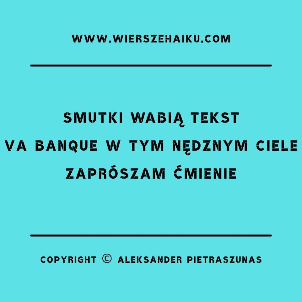 poezja haiku :

smutki wabią tekst
va banque w tym nędznym ciele
zaprószam ćmienie